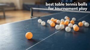 best table tennis balls for tournament play